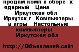 продам комп в сборе 2х ядерный › Цена ­ 10 000 - Иркутская обл., Иркутск г. Компьютеры и игры » Настольные компьютеры   . Иркутская обл.